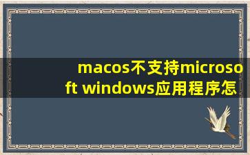 macos不支持microsoft windows应用程序怎么解决